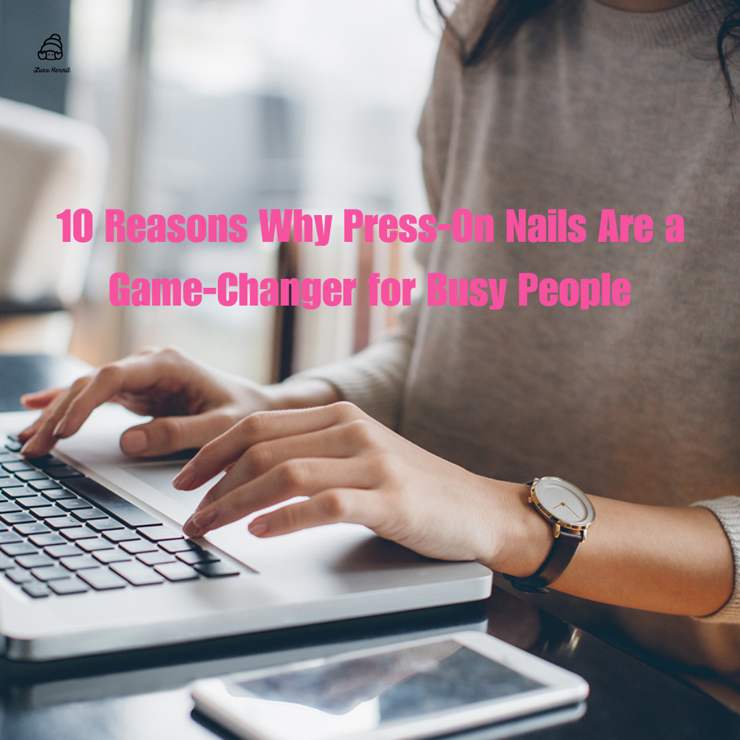 10 Reasons Why Press-On Nails Are a Game-Changer for Busy People